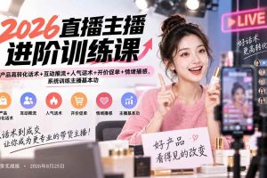 (20408期)2026直播主播进阶训练课:产品高转化话术+互动推流+人气话术+开价促单+情绪播感,系统训练主播基本功