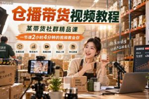 仓播带货视频教程，某带货社群精品课，一节课2小时4分钟的视频教会你