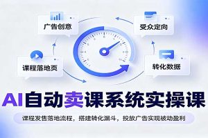 AI自动卖课系统实操课:课程发售落地流程,搭建转化漏斗,投放广告实现被动盈利
