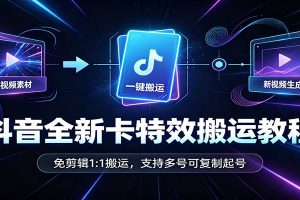 抖音全新卡特效搬运教程:免剪辑1:1搬运,支持多号可复制起号