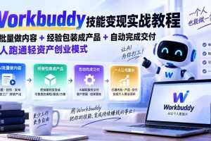 (20492期)Workbuddy技能变现实战教程:AI批量做内容+经验包装成产品+自动完成交付,一人跑通轻资产创业模式