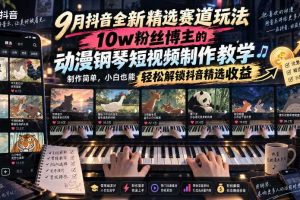 9月抖音全新精选赛道玩法,10w粉丝博主的动漫钢琴短视频制作教学,制作简单,小白也能轻松解锁抖音精选收益