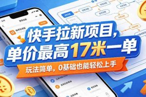 快手拉新项目,单价最高17米一单,玩法简单,0基础也能轻松上手(更新09月16日)