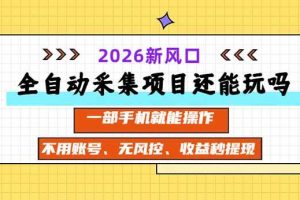 （20533期）全自动采集项目还能玩吗？2026实测新风口 一部手机就能操作