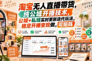 淘宝无人直播带货,纯公域开播技术,公域+私域实时更新迭代玩法,稳定开播变现做,可矩阵【揭秘】