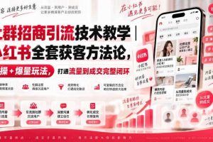 社群招商引流技术教学｜小红书全套获客方法论，实操+爆量玩法，打通流量到成交完整闭环